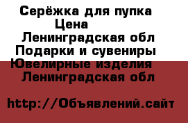 Серёжка для пупка › Цена ­ 300 - Ленинградская обл. Подарки и сувениры » Ювелирные изделия   . Ленинградская обл.